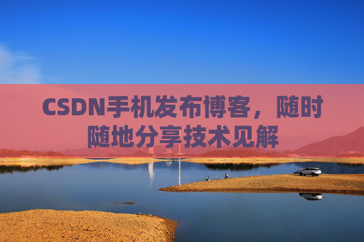 CSDN手机发布博客，随时随地分享技术见解