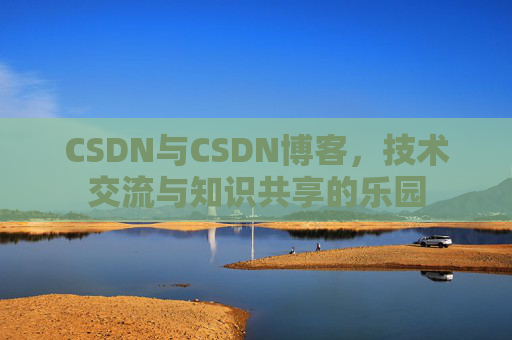 CSDN与CSDN博客，技术交流与知识共享的乐园