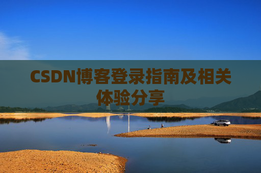 CSDN博客登录指南及相关体验分享
