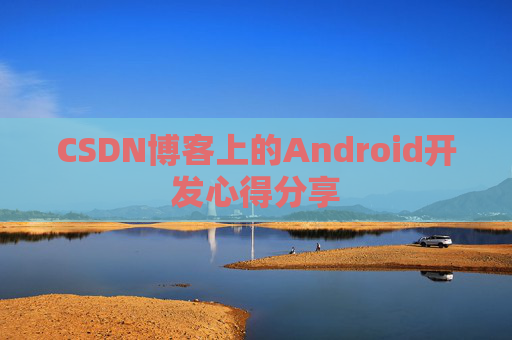 CSDN博客上的Android开发心得分享